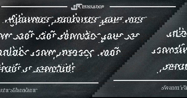 Algumas palavras que nos dizem são tão bonitas que se confundidas com preces, não perderão o sentido.... Frase de Swami Paatra Shankara.