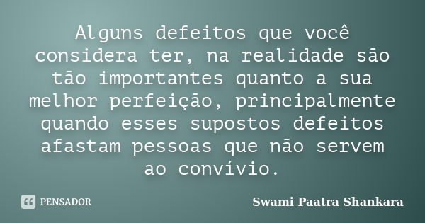 Alguns defeitos que você considera ter, na realidade são tão importantes quanto a sua melhor perfeição, principalmente quando esses supostos defeitos afastam pe... Frase de Swami Paatra Shankara.