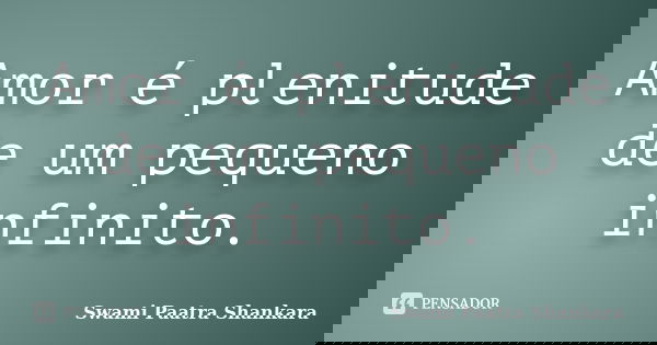 Amor é plenitude de um pequeno infinito.... Frase de Swami Paatra Shankara.