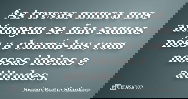 As trevas nunca nos atingem se não somos nós a chamá-las com nossas ideias e atitudes.... Frase de Swami Paatra Shankara.