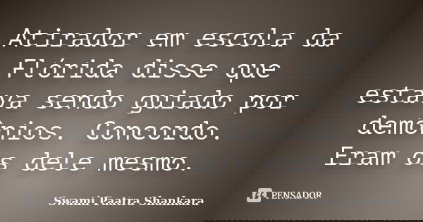 Atirador em escola da Flórida disse que estava sendo guiado por demônios. Concordo. Eram os dele mesmo.... Frase de Swami Paatra Shankara.