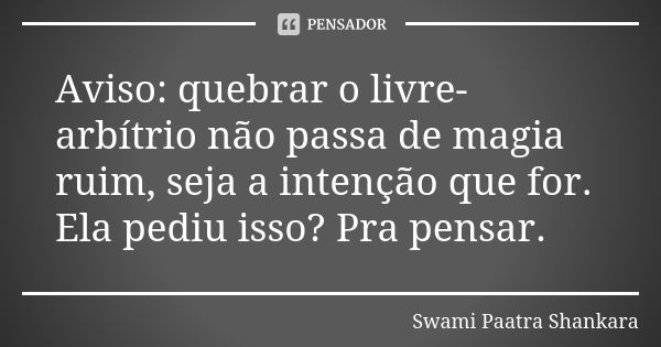 Aviso: quebrar o livre-arbítrio não passa de magia ruim, seja a intenção que for. Ela pediu isso? Pra pensar.... Frase de Swami Paatra Shankara.