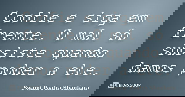 Confie e siga em frente. O mal só subsiste quando damos poder a ele.... Frase de Swami Paatra Shankara.