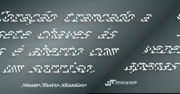 Coração trancado a sete chaves às vezes é aberto com apenas um sorriso.... Frase de Swami Paatra Shankara.