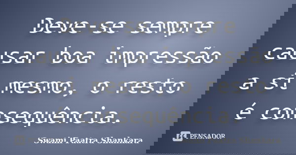 Deve-se sempre causar boa impressão a si mesmo, o resto é consequência.... Frase de Swami Paatra Shankara.