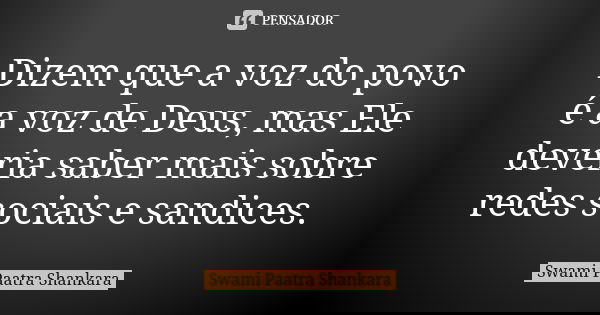 Dizem que a voz do povo é a voz de Deus, mas Ele deveria saber mais sobre redes sociais e sandices.... Frase de Swami Paatra Shankara.