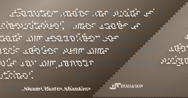 Escutar nãos na vida é inevitável, mas cabe a cada um escolher se depois deles vem uma vírgula ou um ponto final.... Frase de Swami Paatra Shankara.