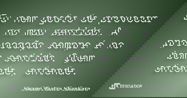 Eu nem gosto de provocar no mal sentido. A provocação sempre é no bom sentido. Quem entende, entende.... Frase de Swami Paatra Shankara.
