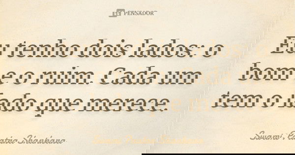 Eu tenho dois lados: o bom e o ruim. Cada um tem o lado que merece.... Frase de Swami Paatra Shankara.