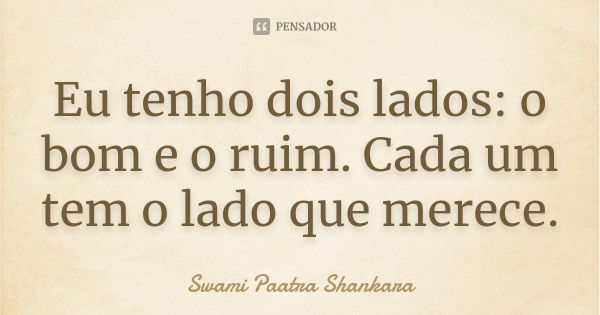 Eu tenho dois lados: o bom e o ruim. Cada um tem o lado que merece.... Frase de Swami Paatra Shankara.