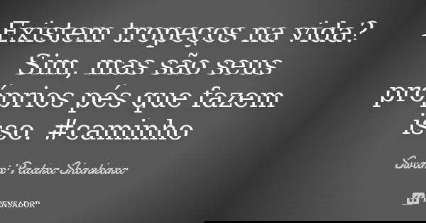 Existem tropeços na vida? Sim, mas são seus próprios pés que fazem isso. #caminho... Frase de Swami Paatra Shankara.