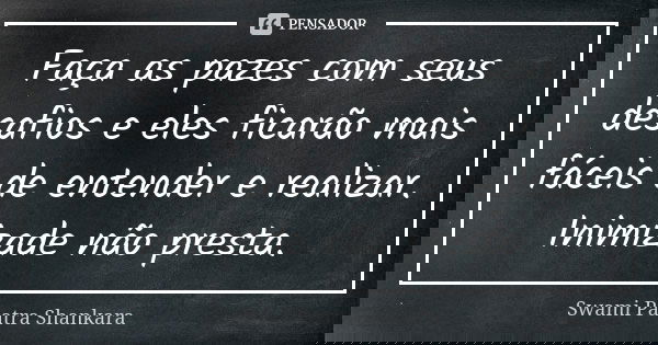 Faça as pazes com seus desafios e eles ficarão mais fáceis de entender e realizar. Inimizade não presta.... Frase de Swami Paatra Shankara.
