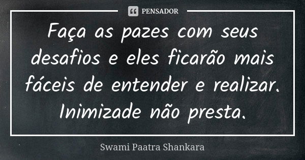 Faça as pazes com seus desafios e eles ficarão mais fáceis de entender e realizar. Inimizade não presta.... Frase de Swami Paatra Shankara.