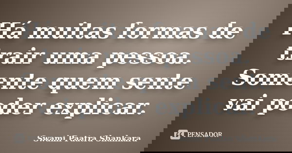 Há muitas formas de trair uma pessoa. Somente quem sente vai poder explicar.... Frase de Swami Paatra Shankara.