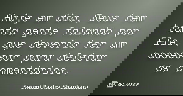 Hoje em dia, Deus tem tanta gente falando por Ele, que deveria ter um assessor para deletar os comentários.... Frase de Swami Paatra Shankara.