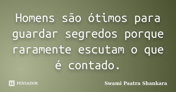 Homens são ótimos para guardar segredos porque raramente escutam o que é contado.... Frase de Swami Paatra Shankara.