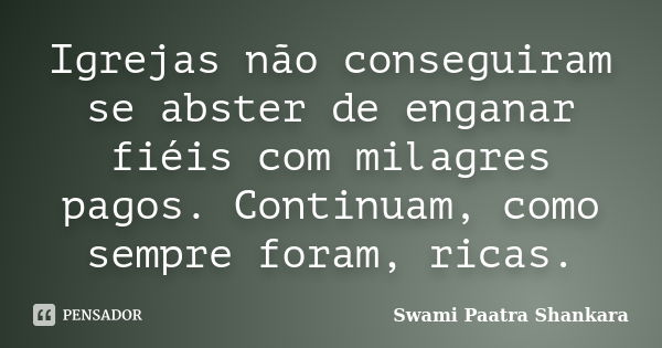 Igrejas não conseguiram se abster de enganar fiéis com milagres pagos. Continuam, como sempre foram, ricas.... Frase de Swami Paatra Shankara.