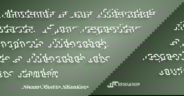 Mantenha a sua liberdade intacta. E por respeitar a própria liberdade, respeite a liberdade dos outros também.... Frase de Swami Paatra Shankara.
