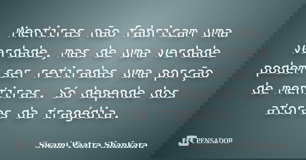 Mentiras não fabricam uma verdade, mas de uma verdade podem ser retiradas uma porção de mentiras. Só depende dos atores da tragédia.... Frase de Swami Paatra Shankara.