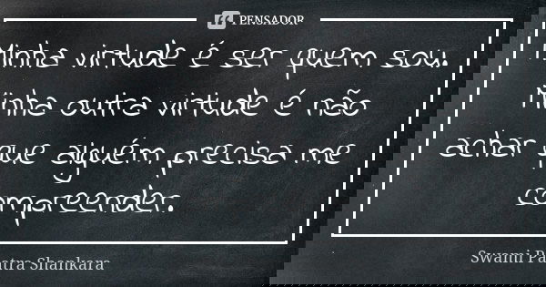 Minha virtude é ser quem sou. Minha outra virtude é não achar que alguém precisa me compreender.... Frase de Swami Paatra Shankara.