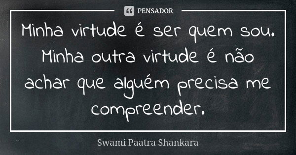 Minha virtude é ser quem sou. Minha outra virtude é não achar que alguém precisa me compreender.... Frase de Swami Paatra Shankara.