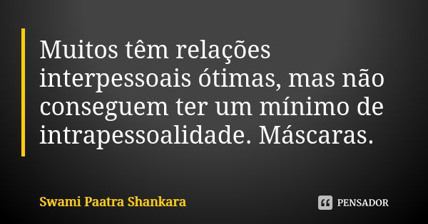 Muitos têm relações interpessoais ótimas, mas não conseguem ter um mínimo de intrapessoalidade. Máscaras.... Frase de Swami Paatra Shankara.