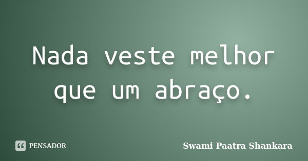 Nada veste melhor que um abraço.... Frase de Swami Paatra Shankara.