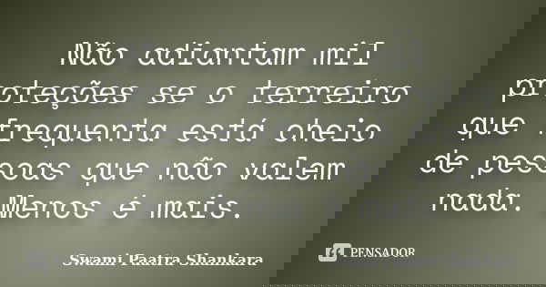 Não adiantam mil proteções se o terreiro que frequenta está cheio de pessoas que não valem nada. Menos é mais.... Frase de Swami Paatra Shankara.