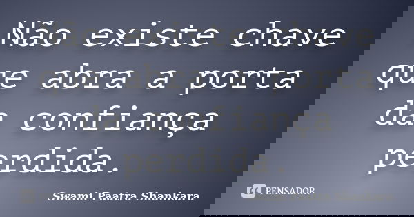 Não existe chave que abra a porta da confiança perdida.... Frase de Swami Paatra Shankara.