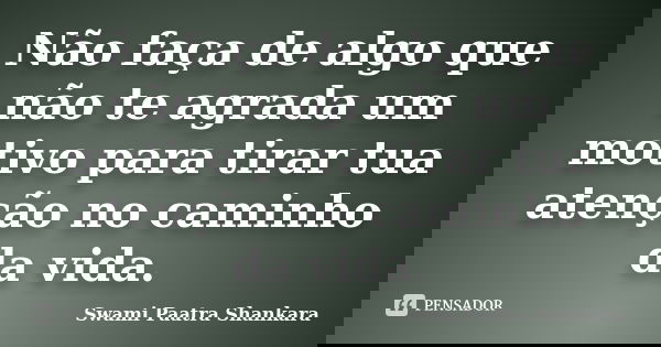 Não faça de algo que não te agrada um motivo para tirar tua atenção no caminho da vida.... Frase de Swami Paatra Shankara.