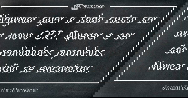 Neymar quer a todo custo ser um novo CR7. Querer e ser são realidades paralelas. Nunca irão se encontrar.... Frase de Swami Paatra Shankara.