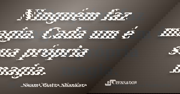 Ninguém faz magia. Cada um é sua própria magia.... Frase de Swami Paatra Shankara.