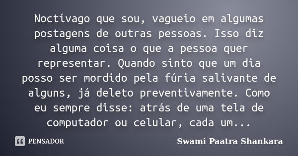 Noctívago que sou, vagueio em algumas postagens de outras pessoas. Isso diz alguma coisa o que a pessoa quer representar. Quando sinto que um dia posso ser mord... Frase de Swami Paatra Shankara.