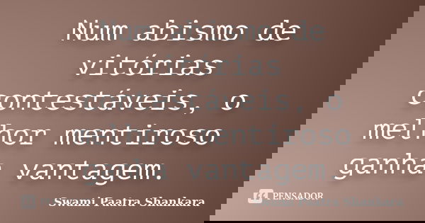 Num abismo de vitórias contestáveis, o melhor mentiroso ganha vantagem.... Frase de Swami Paatra Shankara.