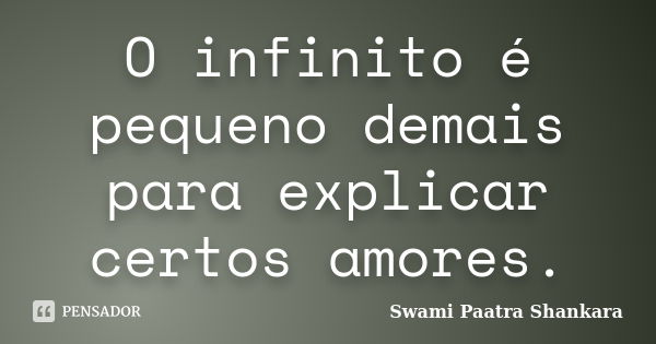 O infinito é pequeno demais para explicar certos amores.... Frase de Swami Paatra Shankara.