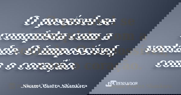 O possível se conquista com a vontade. O impossível, com o coração.... Frase de Swami Paatra Shankara.