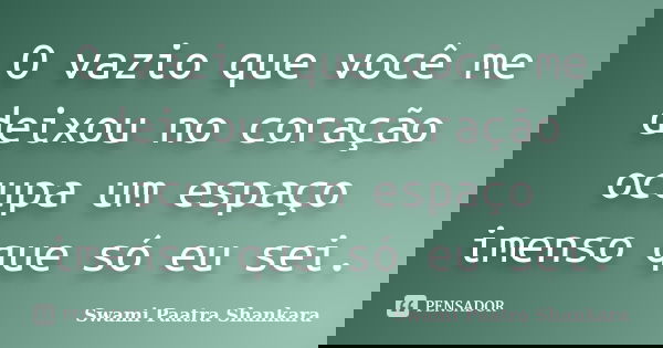 O vazio que você me deixou no coração ocupa um espaço imenso que só eu sei.... Frase de Swami Paatra Shankara.