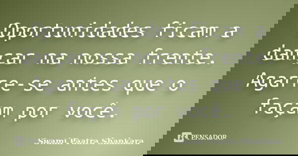 Oportunidades ficam a dançar na nossa frente. Agarre-se antes que o façam por você.... Frase de Swami Paatra Shankara.