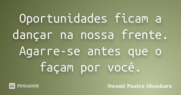 Oportunidades ficam a dançar na nossa frente. Agarre-se antes que o façam por você.... Frase de Swami Paatra Shankara.