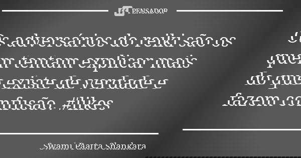 Os adversários do reiki são os quem tentam explicar mais do que existe de verdade e fazem confusão. #likes... Frase de Swami Paatra Shankara.