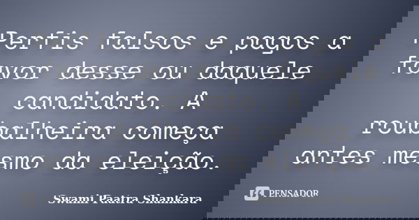 Perfis falsos e pagos a favor desse ou daquele candidato. A roubalheira começa antes mesmo da eleição.... Frase de Swami Paatra Shankara.