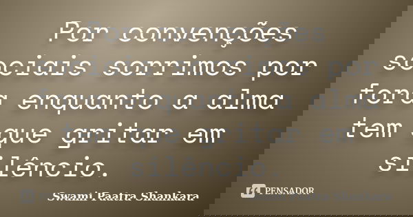 Por convenções sociais sorrimos por fora enquanto a alma tem que gritar em silêncio.... Frase de Swami Paatra Shankara.