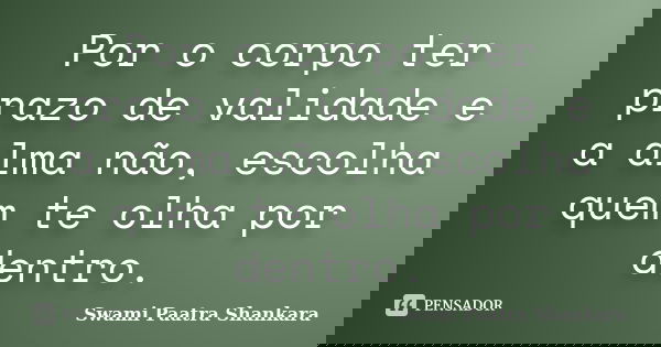 Por o corpo ter prazo de validade e a alma não, escolha quem te olha por dentro.... Frase de Swami Paatra Shankara.