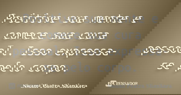 Positive sua mente e comece sua cura pessoal. Isso expressa-se pelo corpo.... Frase de Swami Paatra Shankara.