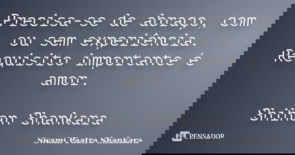 Precisa-se de abraço, com ou sem experiência. Requisito importante é amor. Shihan Shankara... Frase de Swami Paatra Shankara.