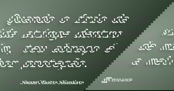 Quando o frio da vida atinge dentro de mim, teu abraço é a melhor proteção.... Frase de Swami Paatra Shankara.
