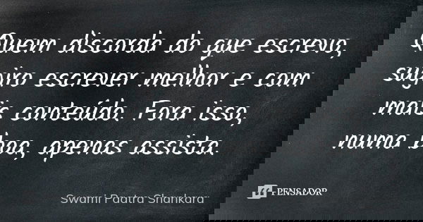 Quem discorda do que escrevo, sugiro escrever melhor e com mais conteúdo. Fora isso, numa boa, apenas assista.... Frase de Swami Paatra Shankara.