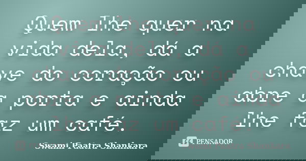 Quem lhe quer na vida dela, dá a chave do coração ou abre a porta e ainda lhe faz um café.... Frase de Swami Paatra Shankara.