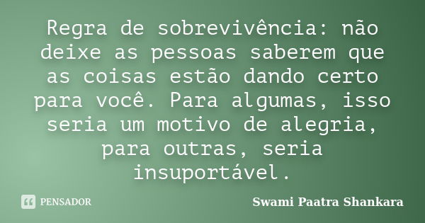 Regra de sobrevivência: não deixe as pessoas saberem que as coisas estão dando certo para você. Para algumas, isso seria um motivo de alegria, para outras, seri... Frase de Swami Paatra Shankara.