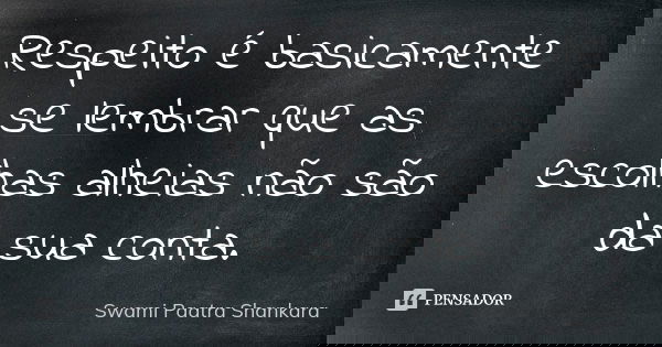 Respeito é basicamente se lembrar que as escolhas alheias não são da sua conta.... Frase de Swami Paatra Shankara.